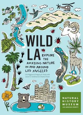 Wild La: Explore the Amazing Nature in and Around Los Angeles by Natural History Museum of Los Angeles Co, Lila M. Higgins, Gregory B. Pauly
