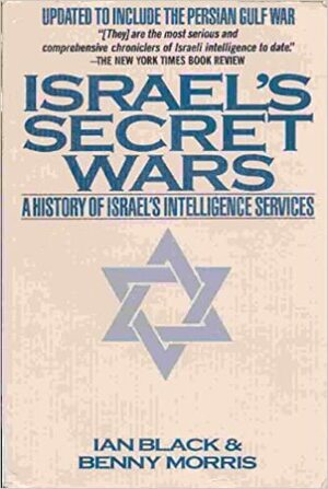 Israel's Secret Wars: A History Of Israel's Intelligence Services by Ian Black