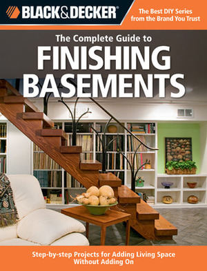 The Complete Guide to Finishing Basements: Step-by-step Projects for Adding Living Space without Adding On by Black &amp; Decker, Creative Publishing International