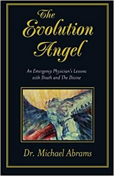 The Evolution Angel: An Emergency Physician's Lessons with Death and the Divine by Michael Abrams