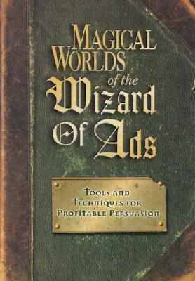 Magical Worlds of the Wizard of Ads: Tools and Techniques for Profitable Persuasion by Roy H. Williams