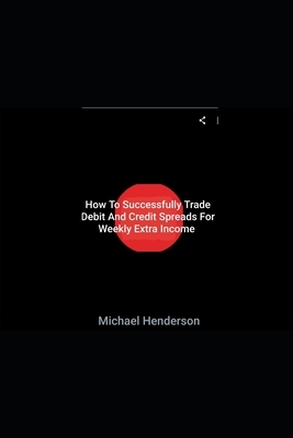 How To Successfully Trade Debit and Credit Spreads For Weekly Extra Income by Michael Henderson