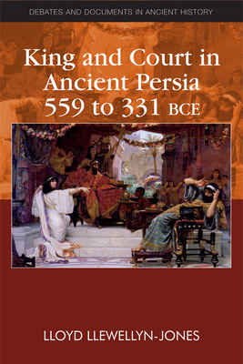 King and Court in Ancient Persia 559 to 331 Bce by Lloyd Llewellyn-Jones