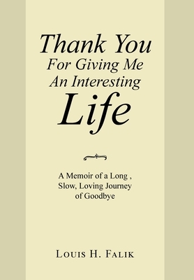 Thank You for Giving Me an Interesting Life: A Memoir of a Long, Slow, Loving Journey of Goodbye by Louis H. Falik