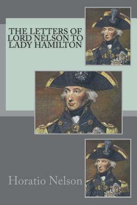 The Letters of Lord Nelson to Lady Hamilton by Horatio Nelson