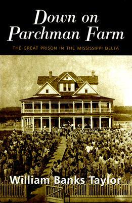 Down on Parchman Farm: The Great Prison in the Mississippi Delta by William Banks Taylor
