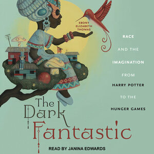 The Dark Fantastic: Race and the Imagination from Harry Potter to the Hunger Games by Ebony Elizabeth Thomas