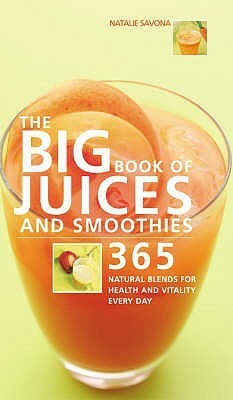 The Big Book Of Juices And Smoothies:365 Natural Blends For Health And Vitality Every Day by Natalie Savona