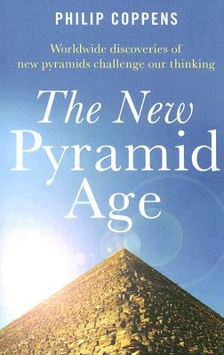 The New Pyramid Age: Worldwide Discoveries of New Pyramids Challenge Our Thinking by Philip Coppens