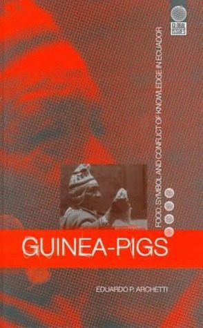 Guinea Pigs: Food, Symbol and Conflict of Knowledge in Ecuador by Valentina Napolitano, Eduardo P. Arhetti, Eduardo P. Archetti