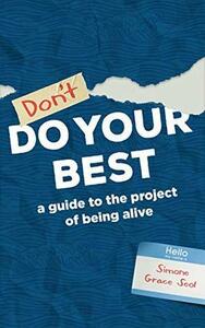 Don't Do Your Best: A Guide to the Project of Being Alive by Simone Grace Seol