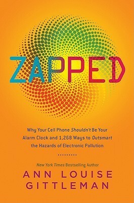 Zapped: Why Your Cell Phone Shouldn't Be Your Alarm Clock and 1,268 Ways to Outsmart the Hazards of Electronic Pollution by Ann Louise Gittleman