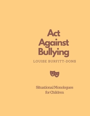 Act Against Bullying: Situational Monologues for Children by Louise Burfitt-Dons