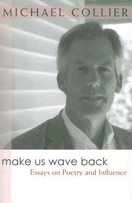 Make Us Wave Back: Essays on Poetry and Influence by Michael Collier