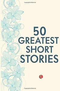 50 Greatest Short Stories by H. Rider Haggard, Charles Dickens, W. Somerset Maugham, Guy de Maupassant, Anton Chekhov, Virginia Woolf, James Joyce, Terry O'Brien, O. Henry, Rudyard Kipling, Robert Louis Stevenson, Katherine Mansfield, F. Scott Fitzgerald, Joseph Conrad