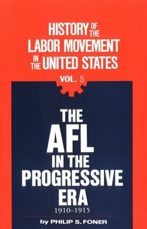 History of the Labor Movement in the US 5: The AFL in the Progressive Era 1910-15 by Philip S. Foner