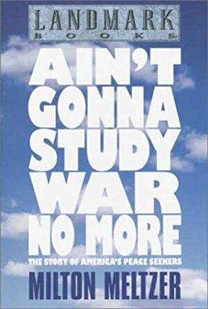 Ain't Gonna Study War No More: The Story of America's Peace Seekers (Landmark Books) by Milton Meltzer