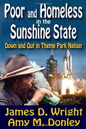 Poor and Homeless in the Sunshine State: Down and Out in Theme Park Nation by James D. Wright, Amy M. Donley