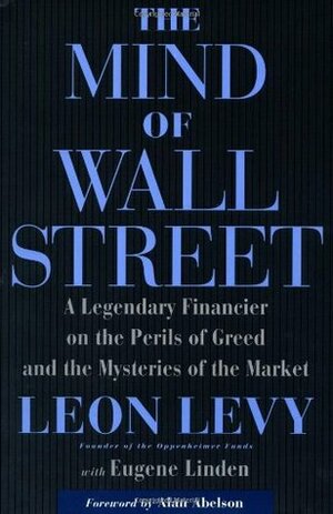 The Mind Of Wall Street: A Legendary Financier on the Perils of Greed and the Mysteries of the Market by Eugene Linden, Leon Levy