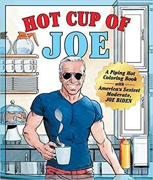 Hot Cup of Joe: A Piping Hot Coloring Book with America's Sexiest Moderate, Joe Biden— a Satirical Coloring Book for Adults by Jason Millet