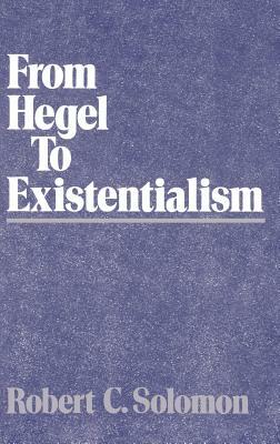 From Hegel to Existentialism by Robert C. Solomon
