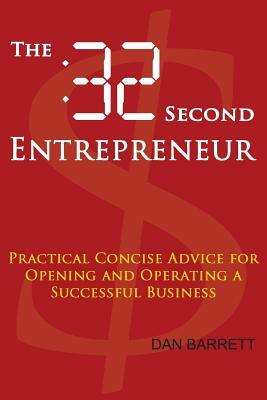 The 32 Second Entrepreneur: Practical Concise Advice for Opening and Operating a Successful Business by Dan Barrett