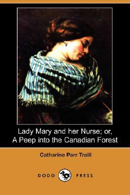 Lady Mary and Her Nurse; Or, a Peep Into the Canadian Forest (Dodo Press) by Catharine Parr Traill