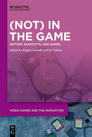 (Not) in the Game: History, Paratexts, and Games by Ed Vollans, Regina Seiwald