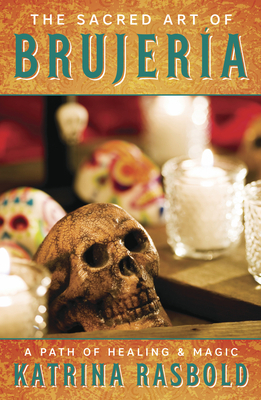 The Sacred Art of Brujeria: A Path of Healing & Magic by Katrina Rasbold