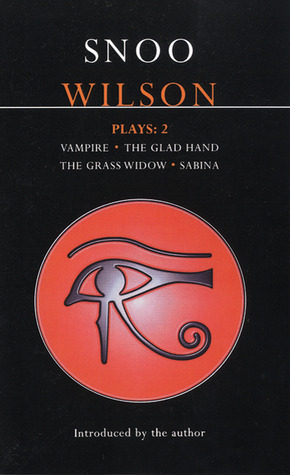 Plays 2: Vampire / The Glad Hand / The Grass Widow / Sabina by Snoo Wilson