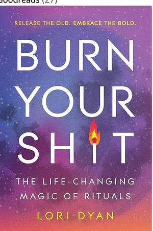 Burn Your Sh*t: The Life-Changing Magic of Rituals by Lori Dyan