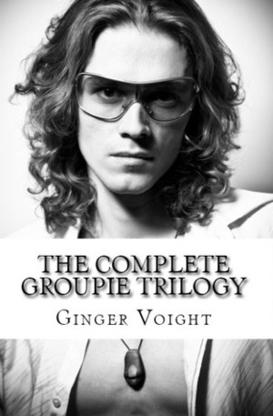 The Complete Groupie Trilogy by Ginger Voight