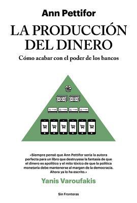 La Producción del Dinero: Cómo Acabar Con El Poder de Los Bancos by Ann Pettifor