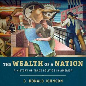 The Wealth of a Nation: A History of Trade Politics in America by C. Donald Johnson