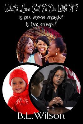 What's Love Got To Do With It?: is one woman enough? is love enough? by B. L. Wilson