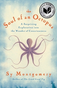 The Soul of an Octopus: A Surprising Exploration Into the Wonder of Consciousness by Sy Montgomery
