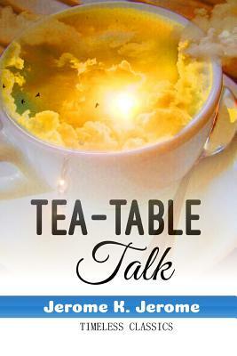 Tea-Table Talk by Jerome K. Jerome