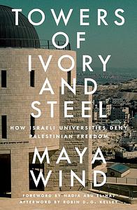 Towers of Ivory and Steel: How Israeli Universities Deny Palestinian Freedom by Maya Wind