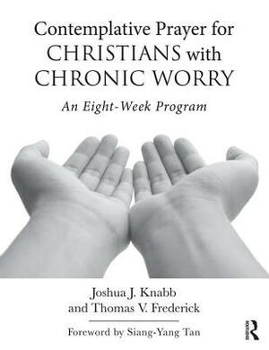 Contemplative Prayer for Christians with Chronic Worry: An Eight-Week Program by Joshua J. Knabb, Thomas V. Frederick