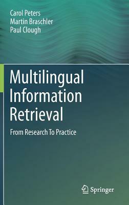 Multilingual Information Retrieval: From Research to Practice by Carol Peters, Paul Clough, Martin Braschler