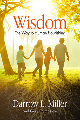 Wisdom: The Way to Human Flourishing by Darrow Miller, Gary Brumbelow
