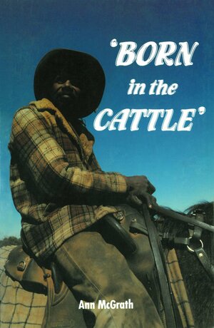Born In The Cattle: Aborigines In Cattle Country by Ann McGrath