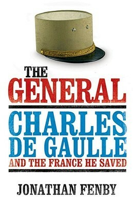 The General: Charles De Gaulle And The France He Saved by Jonathan Fenby