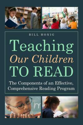 Teaching Our Children to Read: The Components of an Effective, Comprehensive Reading Program by Bill Honig