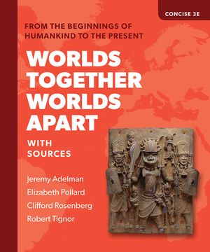 Worlds Together, Worlds Apart: A History of the World from the Beginnings of Humankind to the Present by Elizabeth Pollard, Jeremy Adelman, Clifford Rosenberg