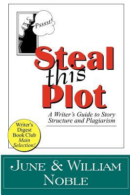 Steal This Plot: A Writer's Guide to Story Structure and Plagiarism by William Noble, June Noble