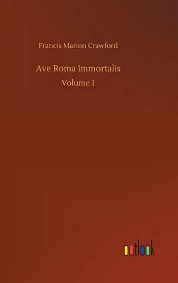 Ave Roma Immortalis by F. Marion Crawford