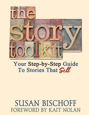 The Story Toolkit: Your Step-by-Step Guide To Stories That Sell by Susan Bischoff