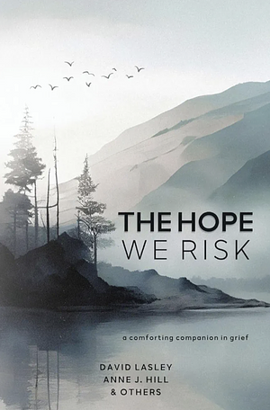 The Hope We Risk by Anne J. Hill, David Lasley, David Lasley, Ali Noël