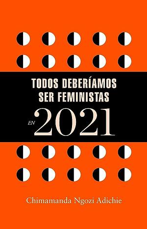 Todos deberíamos ser feministas en 2021 by Chimamanda Ngozi Adichie, Chimamanda Ngozi Adichie